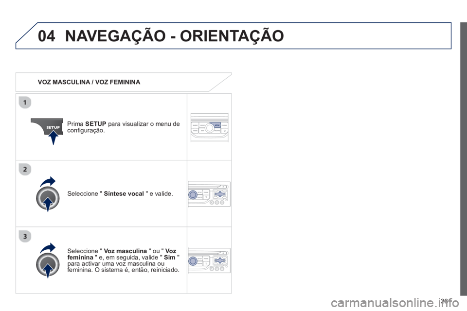 PEUGEOT 3008 2012.5 Manual de utilização (in Portuguese) 281
04NAVEGAÇÃO - ORIENTAÇÃO
VOZ MASCULINA / VOZ FEMININA
Prima SETUP
para visualizar o menu de confi guraÁ„o.
Seleccione " Voz masculina
" ou " Vozfeminina
" e, em seguida, PEUGEOT 3008 2012.5 Manual de utilização (in Portuguese) 281
04NAVEGAÇÃO - ORIENTAÇÃO
VOZ MASCULINA / VOZ FEMININA
Prima SETUP
para visualizar o menu de confi guraÁ„o.
Seleccione " Voz masculina
" ou " Vozfeminina
" e, em seguida,