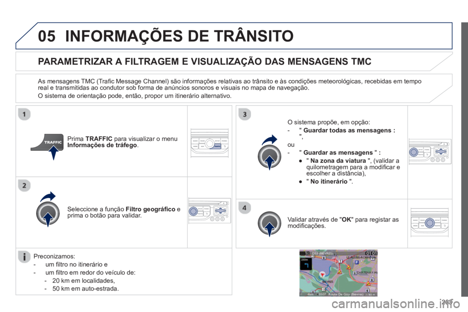 PEUGEOT 3008 2012.5 Manual de utilização (in Portuguese) 283
05INFORMAÇÕES DE TRÂNSITO
PARAMETRIZAR A FILTRAGEM E VISUALIZAÇÃO DAS MENSAGENS TMC
As mensagens TMC (Trafi c Message Channel) s„o informaÁıes relativas ao tr‚nsito e ‡s condiÁı PEUGEOT 3008 2012.5 Manual de utilização (in Portuguese) 283
05INFORMAÇÕES DE TRÂNSITO
PARAMETRIZAR A FILTRAGEM E VISUALIZAÇÃO DAS MENSAGENS TMC
As mensagens TMC (Trafi c Message Channel) s„o informaÁıes relativas ao tr‚nsito e ‡s condiÁı