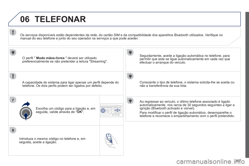 PEUGEOT 3008 2012.5 Manual de utilização (in Portuguese) 287
06
Introduza o mesmo código no telefone e, emseguida, aceite a ligação.
Seguidamente, aceite a ligação automática no telefone, para
permitir que este se ligue automaticamente em cad PEUGEOT 3008 2012.5 Manual de utilização (in Portuguese) 287
06
Introduza o mesmo código no telefone e, emseguida, aceite a ligação.
Seguidamente, aceite a ligação automática no telefone, para
permitir que este se ligue automaticamente em cad