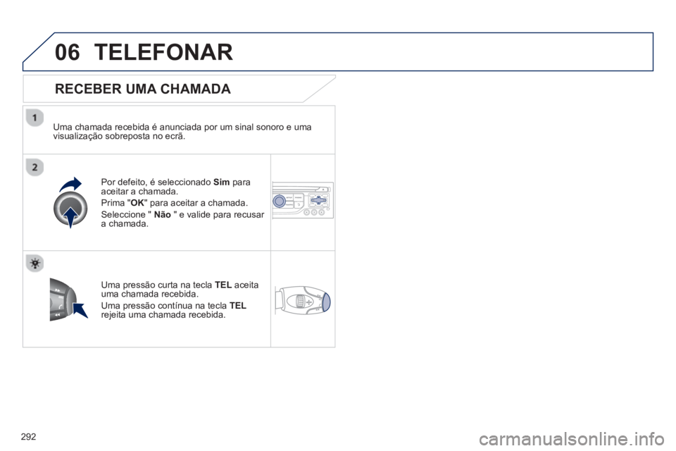 PEUGEOT 3008 2012.5 Manual de utilização (in Portuguese) 292
06TELEFONAR
RECEBER UMA CHAMADA
Uma chamada recebida é anunciada por um sinal sonoro e uma
visualização sobreposta no ecrã.
Por de
feito, é seleccionado Sim paraaceitar a chama PEUGEOT 3008 2012.5 Manual de utilização (in Portuguese) 292
06TELEFONAR
RECEBER UMA CHAMADA
Uma chamada recebida é anunciada por um sinal sonoro e uma
visualização sobreposta no ecrã.
Por de
feito, é seleccionado Sim paraaceitar a chama