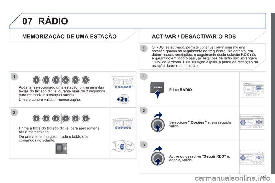 PEUGEOT 3008 2012.5  Manual de utilização (in Portuguese) 297
07
Prima a tecla do teclado digital para apresentar a
rádio memorizada. 
Ou prima e, em seguida, rode o botão dos comandos no volante.  
 
 
 
MEMORIZAÇÃO DE UMA ESTAÇÃO
 
 Após ter selecci