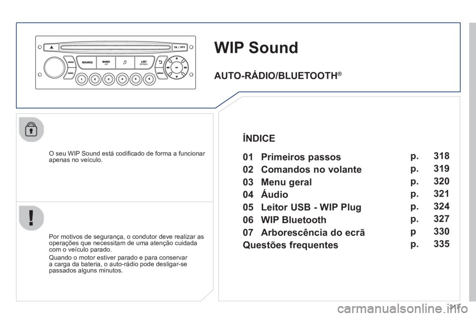 PEUGEOT 3008 2012.5 Manual de utilização (in Portuguese) 317
WIP Sound
O seu WIP Sound está codifi cado de forma a funcionar
apenas no veÌculo.
Por motivos de seguranÁa, o condutor deve realizar as
operaÁıes que necessitam de uma atenÁ„o PEUGEOT 3008 2012.5 Manual de utilização (in Portuguese) 317
WIP Sound
O seu WIP Sound está codifi cado de forma a funcionar
apenas no veÌculo.
Por motivos de seguranÁa, o condutor deve realizar as
operaÁıes que necessitam de uma atenÁ„o