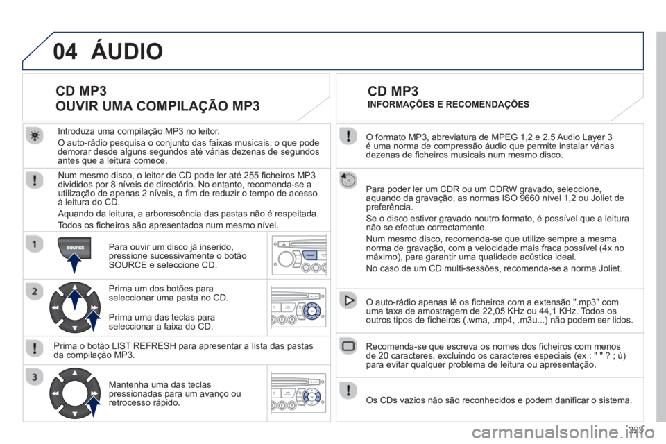 PEUGEOT 3008 2012.5 Manual de utilização (in Portuguese) 323
04
O formato MP3, abreviatura de MPEG 1,2 e 2.5 Audio Layer 3é uma norma de compressão áudio que permite instalar váriasdezenas de fi cheiros musicais num mesmo disco.
Para poder ler um PEUGEOT 3008 2012.5 Manual de utilização (in Portuguese) 323
04
O formato MP3, abreviatura de MPEG 1,2 e 2.5 Audio Layer 3é uma norma de compressão áudio que permite instalar váriasdezenas de fi cheiros musicais num mesmo disco.
Para poder ler um