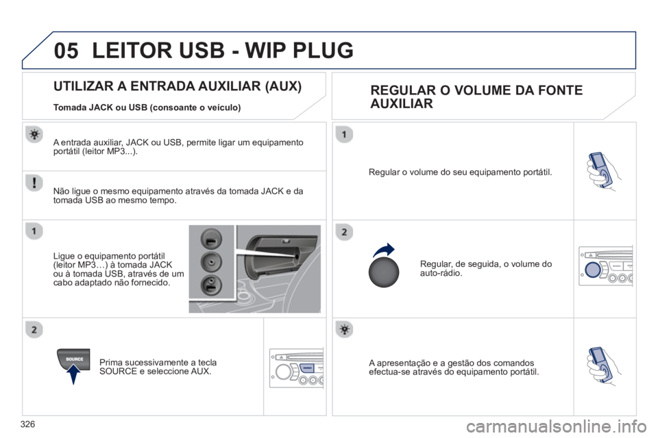 PEUGEOT 3008 2012.5 Manual de utilização (in Portuguese) 326
05
A apresentação e a gestão dos comandosefectua-se através do equipamento portátil. Re
gular o volume do seu equipamento portátil.
Regular, de seguida, o volume do auto-rádio.
PEUGEOT 3008 2012.5 Manual de utilização (in Portuguese) 326
05
A apresentação e a gestão dos comandosefectua-se através do equipamento portátil. Re
gular o volume do seu equipamento portátil.
Regular, de seguida, o volume do auto-rádio.