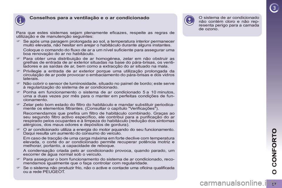 PEUGEOT 3008 2012.5  Manual de utilização (in Portuguese) 57
O 
C
   
 
 
 
 
 
 
 
 
 
 
Conselhos para a ventilação e o ar condicionado 
Para que estes sistemas sejam plenamente eﬁ cazes, respeite as regras de utilizaÁ„o e de manutenÁ„o seguintes