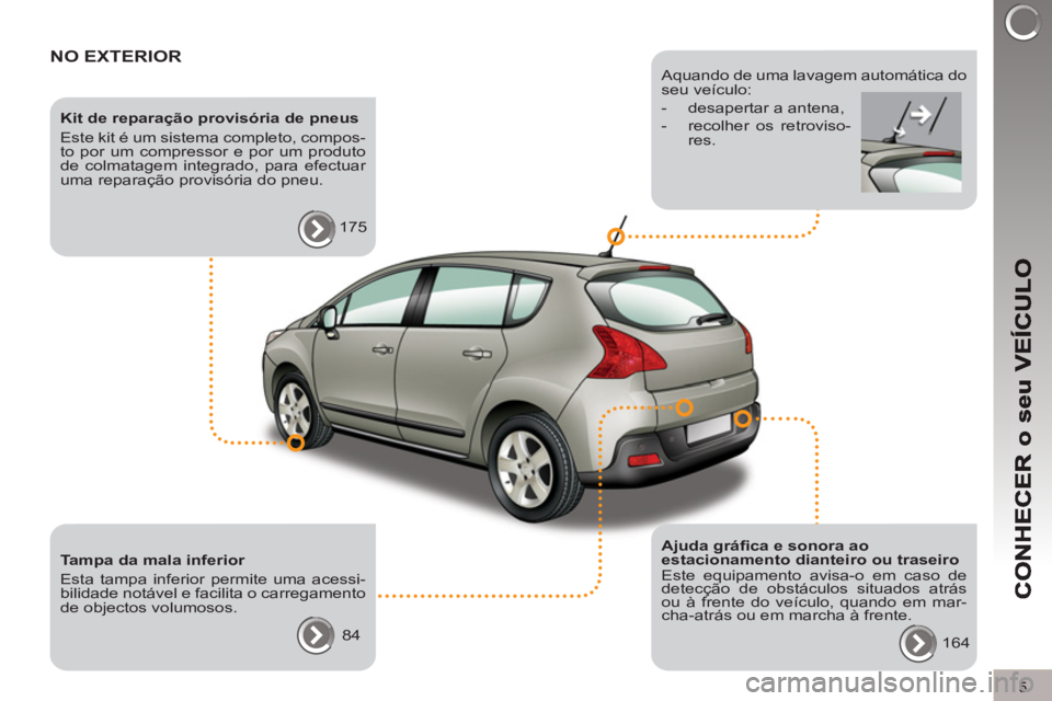 PEUGEOT 3008 2012.5  Manual de utilização (in Portuguese) 5
NO EXTERIOR
   
Kit de reparação provisória de pneus 
  Este kit é um sistema completo, compos-
to por um compressor e por um produto 
de colmatagem integrado, para efectuar 
uma reparação pro