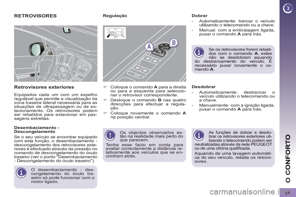 PEUGEOT 3008 2012.5  Manual de utilização (in Portuguese) 69
O 
C
  Os objectos observados es-
tão na realidade mais perto do 
que parecem. 
  Tenha esse facto em conta para 
avaliar correctamente a distância re-
lativamente aos veículos que se en-
contra
