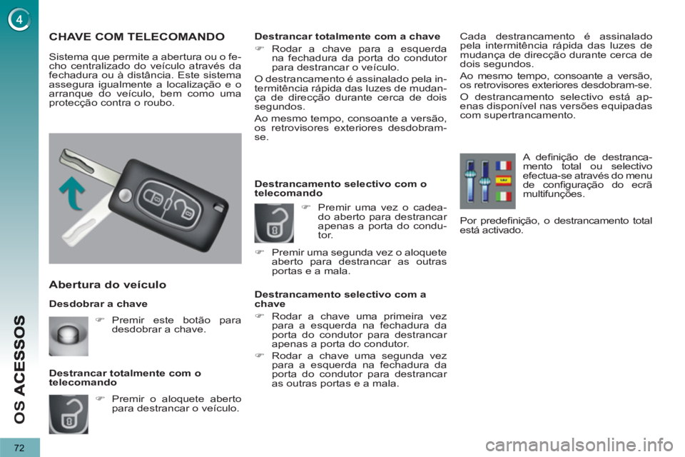 PEUGEOT 3008 2012.5  Manual de utilização (in Portuguese) 72
OS 
   
Desdobrar a chave 
 
 
Abertura do veículo 
 
 
 
�) 
  Premir o aloquete aberto 
para destrancar o veículo.  
     
Destrancar totalmente com o 
telecomando 
CHAVE COM TELECOMANDO 
  Sis