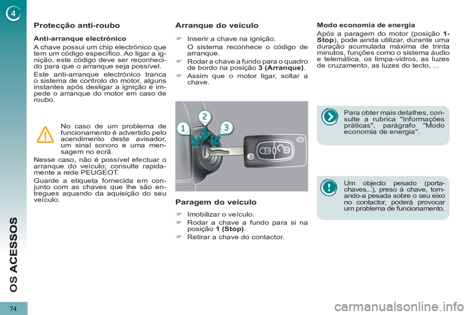 PEUGEOT 3008 2012.5  Manual de utilização (in Portuguese) 74
OS 
   
Anti-arranque electrónico 
 
A chave possui um chip electrónico que
tem um código especíﬁ co. Ao ligar a ig-nição, este código deve ser reconheci-
do para que o arranque seja poss