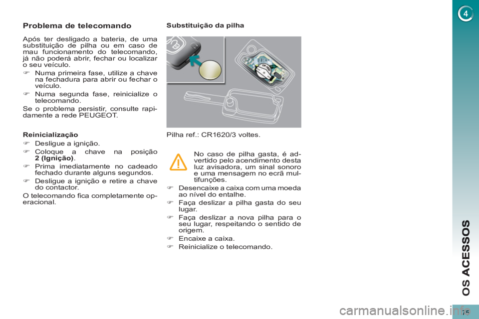 PEUGEOT 3008 2012.5  Manual de utilização (in Portuguese) 75
OS 
   
 
 
 
 
 
 
 
 
 
 
 
 
 
 
Problema de telecomando 
 
Após ter desligado a bateria, de umasubstituição de pilha ou em caso demau funcionamento do telecomando,já não poderá abrir, fec