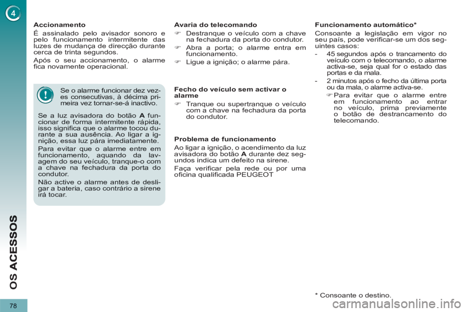 PEUGEOT 3008 2012.5  Manual de utilização (in Portuguese) 78
OS 
   
Accionamento 
  É assinalado 
pelo avisador sonoro epelo funcionamento intermitente dasluzes de mudança de direcção durantecerca de trinta segundos.
 
Após o seu accionamento, o alarme