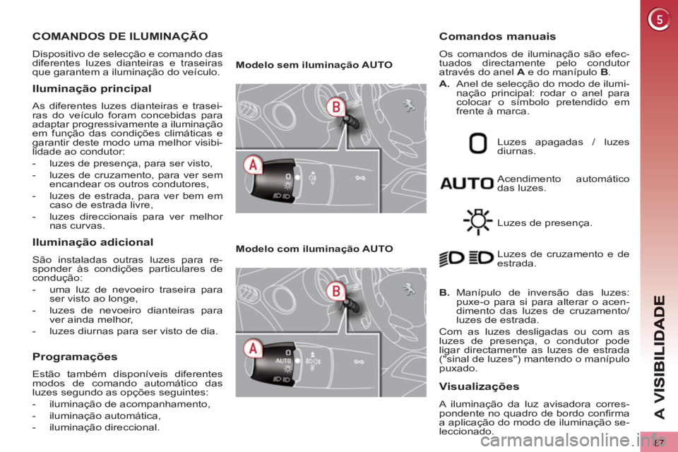 PEUGEOT 3008 2012.5  Manual de utilização (in Portuguese) 87
A 
V
   
 
 
 
 
 
 
 
 
 
 
 
 
 
COMANDOS DE ILUMINAÇÃO 
 
Dispositivo de selecção e comando das 
diferentes luzes dianteiras e traseiras 
que garantem a iluminação do veículo. 
   
Ilumin