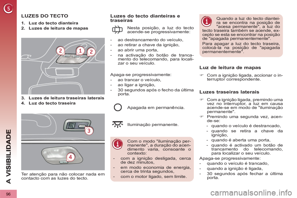 PEUGEOT 3008 2012.5 Manual de utilização (in Portuguese) 96
A
V
LUZES DO TECTO
3.
Luzes de leitura traseiras laterais
4.
Luz do tecto traseira
Luzes do tecto dianteiras e
traseiras
Nesta posição, a luz do tecto
acende-se prog PEUGEOT 3008 2012.5 Manual de utilização (in Portuguese) 96
A
V
LUZES DO TECTO
3.
Luzes de leitura traseiras laterais
4.
Luz do tecto traseira
Luzes do tecto dianteiras e
traseiras
Nesta posição, a luz do tecto
acende-se prog