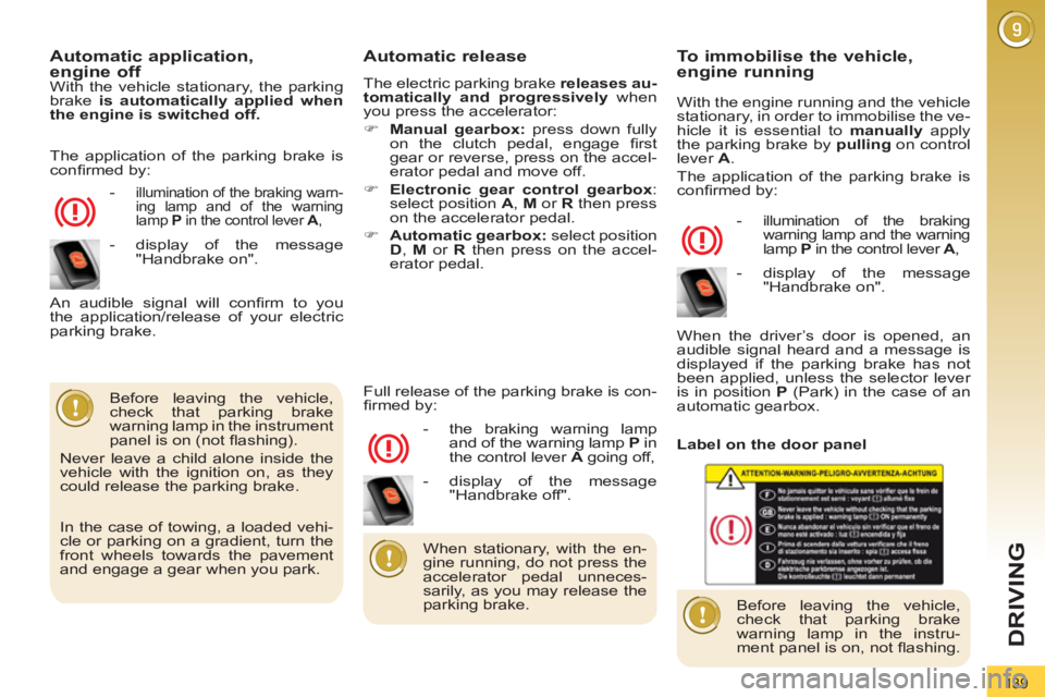 PEUGEOT 3008 2012  Owners Manual 139
DRIVING
   
Automatic application,   
engine off 
  With the vehicle stationary, the parking 
brake  is automatically applied when 
the engine is switched off. 
 
   
 
-  
illumination of the bra