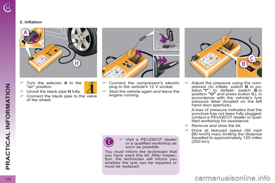 PEUGEOT 3008 2012  Owners Manual 178
PRACTICAL INFORMATION
   
�) 
  Visit a PEUGEOT dealer 
or a qualiﬁ ed workshop as 
soon as possible.  
You must inform the technician that 
you have used this kit. After inspec-
tion, the techn