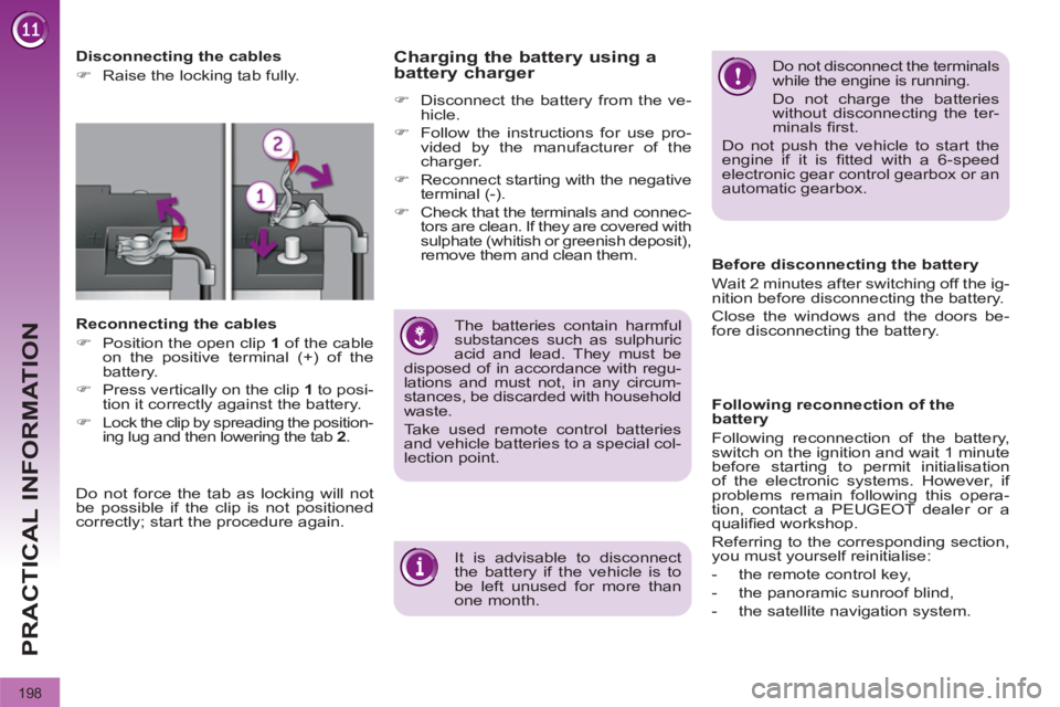 PEUGEOT 3008 2012  Owners Manual 198
PRACTICAL INFORMATION
   
 
Disconnecting the cables 
   
 
�) 
  Raise the locking tab fully.  
 
   
Reconnecting the cables 
   
 
�) 
  Position the open clip  1 
 of the cable 
on the positiv