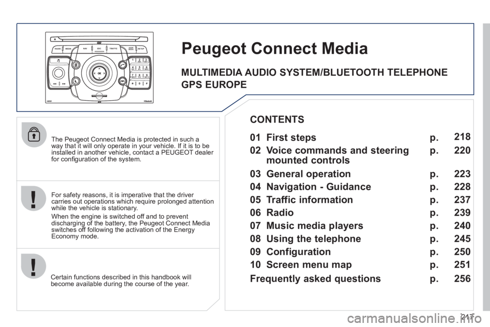 PEUGEOT 3008 2012  Owners Manual 217
2ABC3DEF5JKL4GHI6MNO8TUV7PQRS9WXYZ0*#
1
RADIO MEDIANAV ESC TRAFFIC
SETUPADDR
BOOK
   
The Peugeot Connect Media is protected in such a 
way that it will only operate in your vehicle. If it is to b