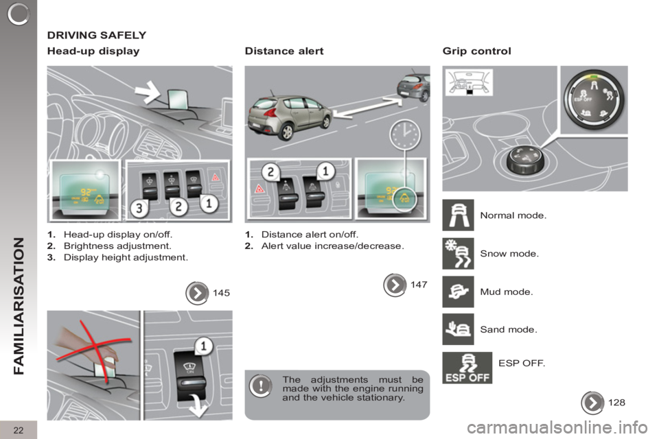 PEUGEOT 3008 2012 Owners Manual   DRIVING SAFELY 
   
Head-up display 
 
 
 
1. 
  Head-up display on/off. 
   
2. 
 Brightness adjustment. 
   
3. 
  Display height adjustment.  
  The adjustments must be 
made with the engine runn