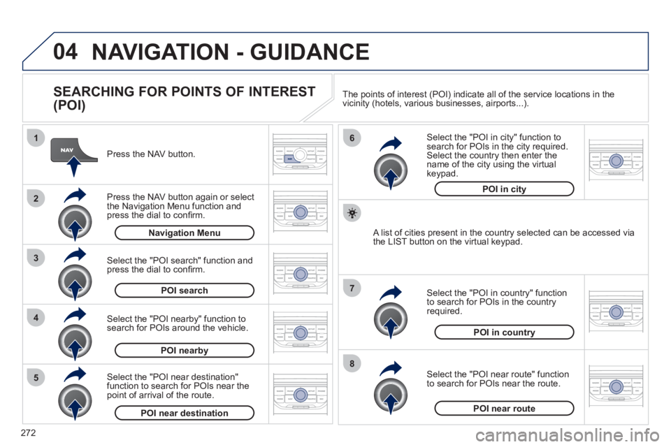 PEUGEOT 3008 2012 Owners Manual 272
04
8
6
7
4
3
5
2
1
NAVIGATION - GUIDANCE
SEARCHING FOR POINTS OF INTEREST
(POI)
Press the NAV button.
Press the NAV button again or select
the Navigation Menu function and
pre PEUGEOT 3008 2012 Owners Manual 272
04
8
6
7
4
3
5
2
1
NAVIGATION - GUIDANCE
SEARCHING FOR POINTS OF INTEREST
(POI)
Press the NAV button.
Press the NAV button again or select
the Navigation Menu function and
pre