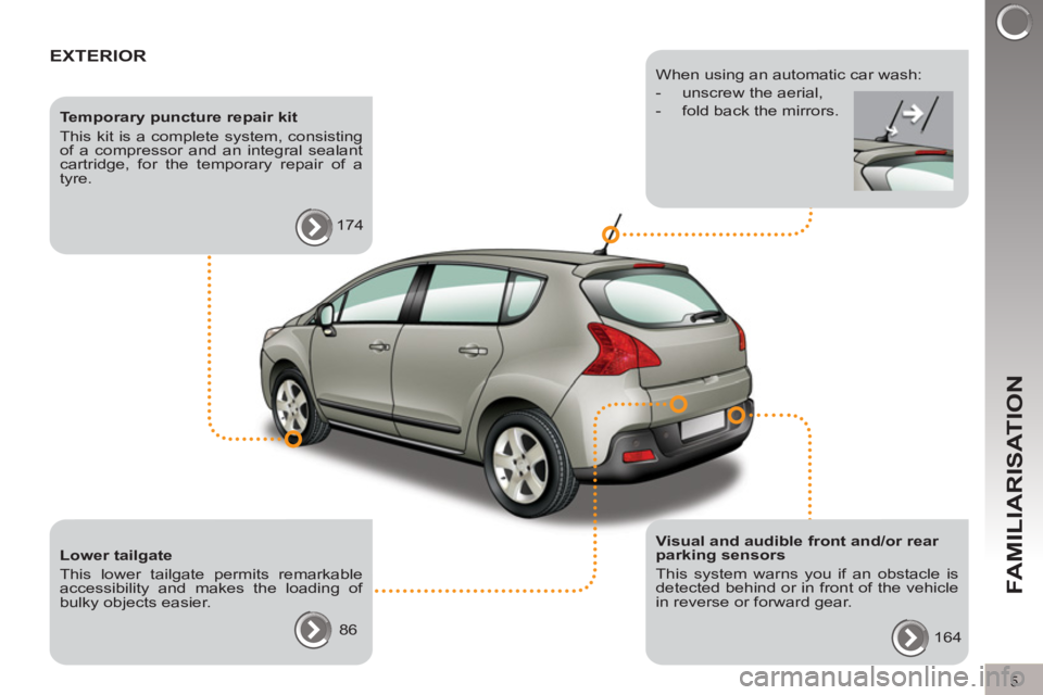 PEUGEOT 3008 2012 Owners Manual 5
FAMILIARISATION
EXTERIOR
Temporary puncture repair kit
This kit is a complete system, consisting
of a compressor and an integral sealant
cartridge, for the temporary repair of a
tyre. PEUGEOT 3008 2012 Owners Manual 5
FAMILIARISATION
EXTERIOR
Temporary puncture repair kit
This kit is a complete system, consisting
of a compressor and an integral sealant
cartridge, for the temporary repair of a
tyre.