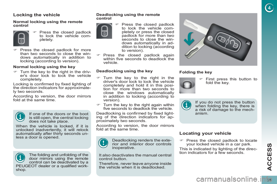 PEUGEOT 3008 2012  Owners Manual 75
ACCESS
   
 
 
 
 
 
Locating your vehicle 
 
 
 
�) 
  Press the closed padlock to locate 
your locked vehicle in a car park.  
  This is indicated by lighting of the direc-
tion indicators for a 