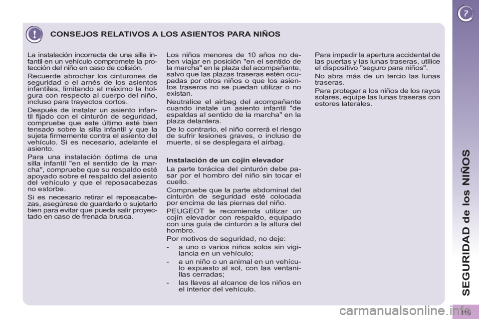 PEUGEOT 3008 2012  Manuel du propriétaire (in French) 11 9
SEGURIDAD de los NIÑOS
  CONSEJOS RELATIVOS A LOS ASIENTOS PARA NIÑOS 
 
 
Instalación de un cojín elevador 
  La parte torácica del cinturón debe pa-
sar por el hombro del niño sin tocar 