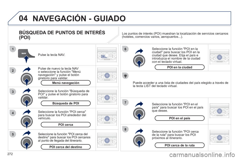 PEUGEOT 3008 2012 Manuel du propriétaire (in French) 272
04
8
6
7
4
3
5
2
1
NAVEGACIÓN - GUIADO
BÚSQUEDA DE PUNTOS DE INTERÉS
(POI)
Pulse la tecla NAV.
Pulse de nuevo la tecla NAV
o seleccione la función "Menú
navegación" y pu PEUGEOT 3008 2012 Manuel du propriétaire (in French) 272
04
8
6
7
4
3
5
2
1
NAVEGACIÓN - GUIADO
BÚSQUEDA DE PUNTOS DE INTERÉS
(POI)
Pulse la tecla NAV.
Pulse de nuevo la tecla NAV
o seleccione la función "Menú
navegación" y pu
