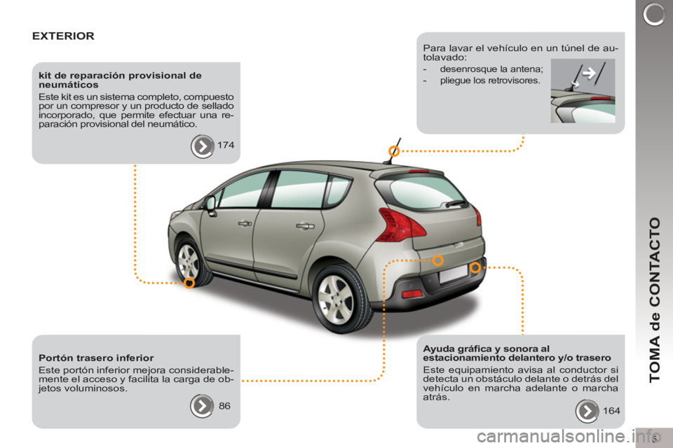 PEUGEOT 3008 2012  Manuel du propriétaire (in French) 5
TOMA de CONTACTO
  EXTERIOR  
 
 
kit de reparación provisional de 
neumáticos 
  Este kit es un sistema completo, compuesto 
por un compresor y un producto de sellado 
incorporado, que permite ef