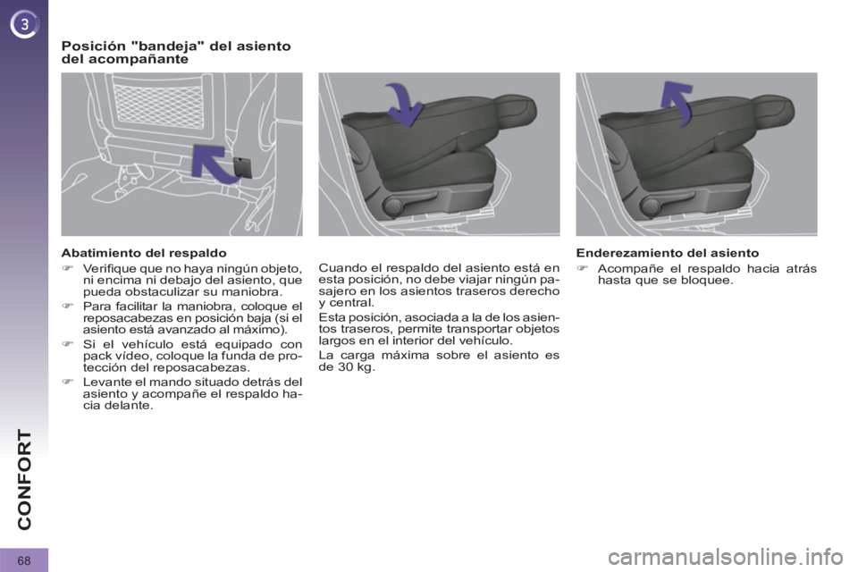 PEUGEOT 3008 2012  Manuel du propriétaire (in French) 68
CONFORT
   
Abatimiento del respaldo 
   
 
�) 
 Veriﬁ que que no haya ningún objeto, 
ni encima ni debajo del asiento, que 
pueda obstaculizar su maniobra. 
   
�) 
  Para facilitar la maniobra