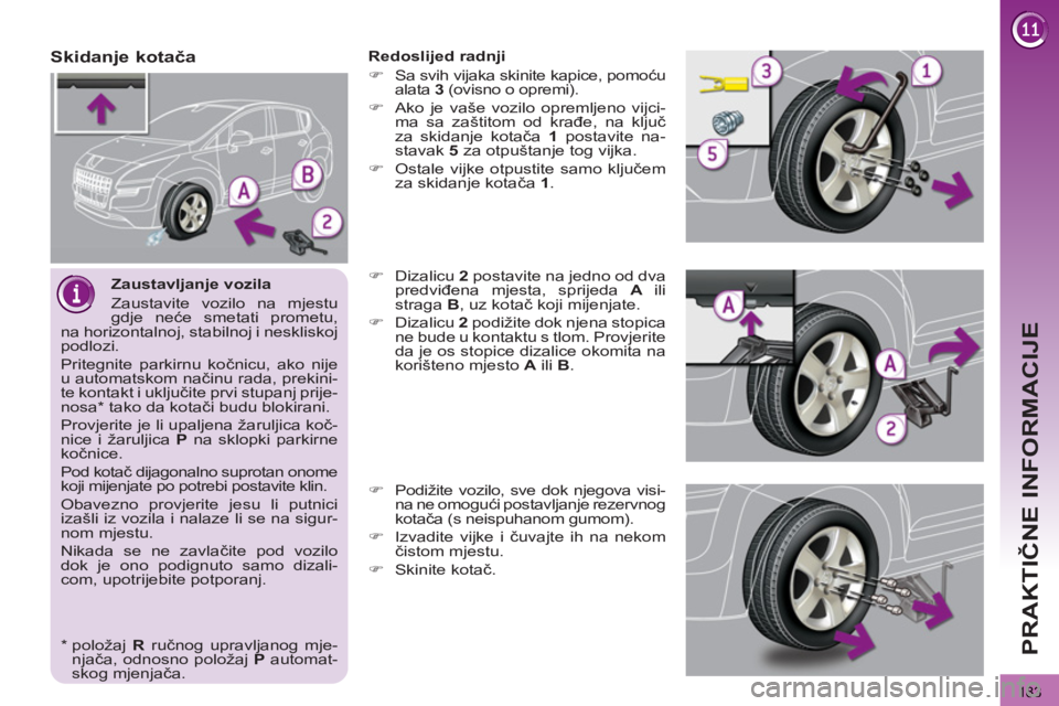PEUGEOT 3008 2012  Upute Za Rukovanje (in Croatian) 183
PRAKTIČNE INFORMACIJE
 
 
Zaustavljanje vozila 
  Zaustavite vozilo na mjestu 
gdje neće smetati prometu, 
na horizontalnoj, stabilnoj i neskliskoj 
podlozi. 
  Pritegnite parkirnu kočnicu, ako