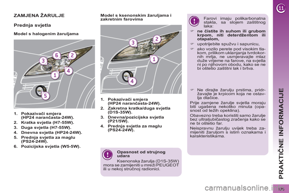 PEUGEOT 3008 2012  Upute Za Rukovanje (in Croatian) 185
PRAKTIČNE INFORMACIJE
 
 
Opasnost od strujnog 
udara 
  Ksenonska žarulja (D1S-35W) 
mora se zamijeniti u mreži PEUGEOT 
ili u nekoj stručnoj radionici.  
 
ZAMJENA ŽARULJE
 
 
 
 
 
 
 
 
M