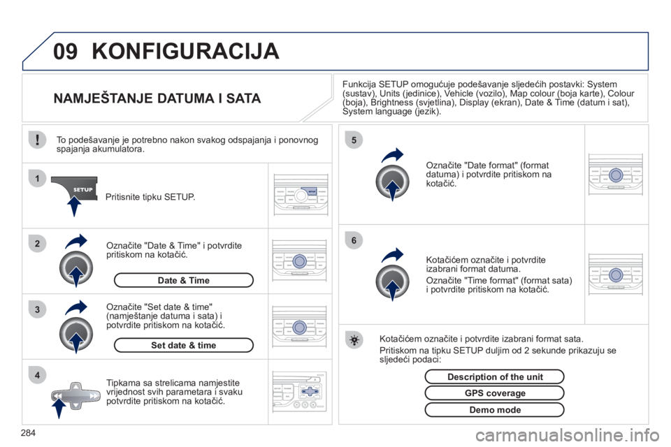 PEUGEOT 3008 2012  Upute Za Rukovanje (in Croatian) 284
09
4 3 2 1
65
KONFIGURACIJA 
   
 
 
 
 
 
 
 
 
 
 
 
 
 
 
NAMJEŠTANJE DATUMA I SATA 
Funkcija SETUP omogućuje podešavanje sljedećih postavki: System (sustav), Units (jedinice), Vehicle (voz