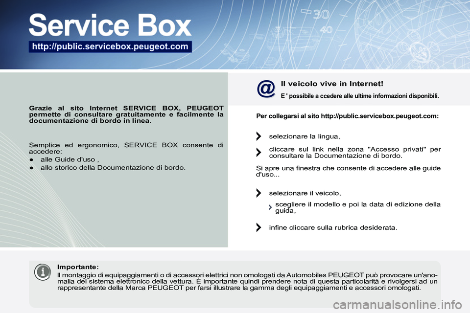 PEUGEOT 3008 2012  Manuale duso (in Italian)    
 
Grazie al sito Internet SERVICE BOX, PEUGEOT 
permette di consultare gratuitamente e facilmente la 
documentazione di bordo in linea. 
 
 
 
Il veicolo vive in Internet! 
 
 
E 
   possibile 
 