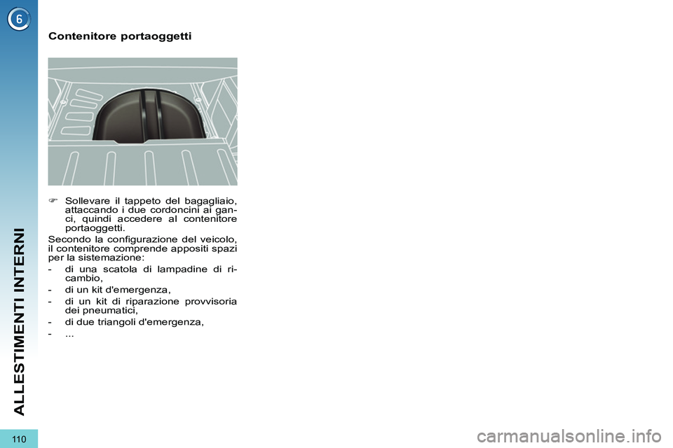 PEUGEOT 3008 2012  Manuale duso (in Italian) 11 0
ALLESTIMENTI INTERNI
   
 
�) 
  Sollevare il tappeto del bagagliaio, 
attaccando i due cordoncini ai gan-
ci, quindi accedere al contenitore 
portaoggetti.  
  Secondo la conﬁ gurazione del ve