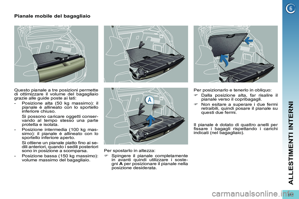 PEUGEOT 3008 2012  Manuale duso (in Italian) 111
ALLESTIMENTI INTERNI
   
 
 
 
 
 
 
 
 
Pianale mobile del bagagliaio 
 
Questo pianale a tre posizioni permette 
di ottimizzare il volume del bagagliaio 
grazie alle guide poste ai lati: 
   
 
