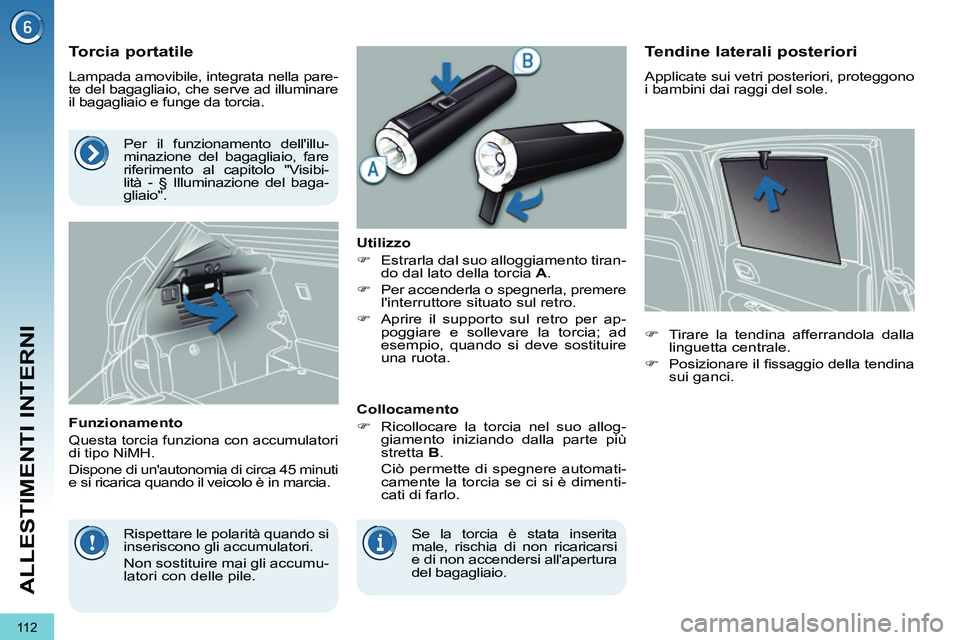 PEUGEOT 3008 2012  Manuale duso (in Italian) 11 2
ALLESTIMENTI INTERNI
   
 
 
 
 
 
 
 
 
Torcia portatile 
 
Lampada amovibile, integrata nella pare-
te del bagagliaio, che serve ad illuminare 
il bagagliaio e funge da torcia. 
   
Funzionamen