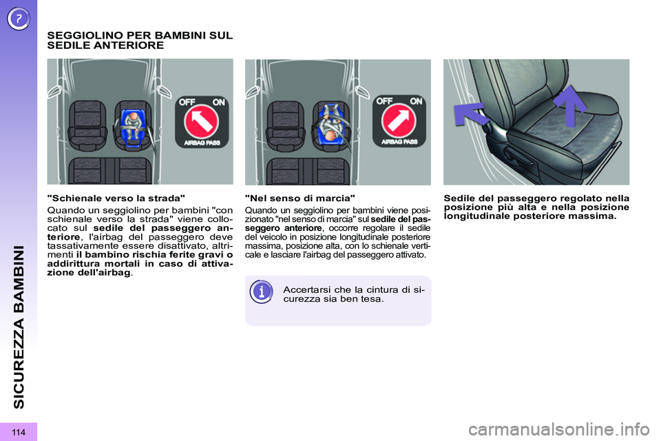 PEUGEOT 3008 2012  Manuale duso (in Italian) 11 4
SICUREZZA BAMBINI
   
"Nel senso di marcia" 
 
Quando un seggiolino per bambini viene posi-
zionato "nel senso di marcia" sul  sedile del pas-
seggero anteriore 
, occorre regolare il sedile 
del