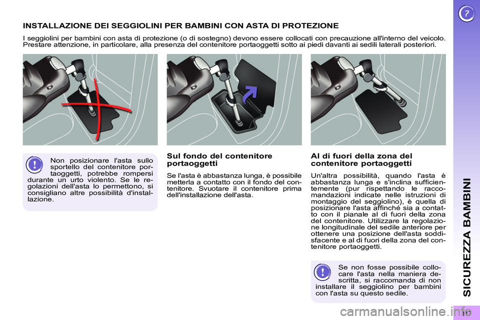 PEUGEOT 3008 2012  Manuale duso (in Italian) 11 7
SICUREZZA BAMBINI
  INSTALLAZIONE DEI SEGGIOLINI PER BAMBINI CON ASTA DI PROTEZIONE 
 
I seggiolini per bambini con asta di protezione (o di sostegno) devono essere collocati con precauzione all