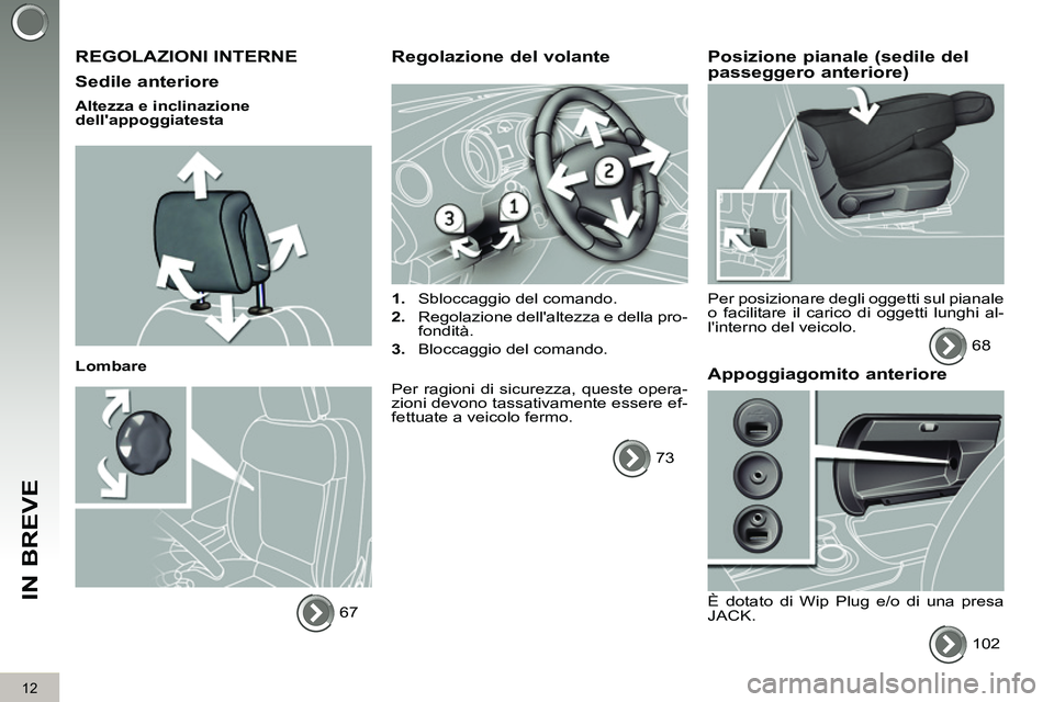 PEUGEOT 3008 2012  Manuale duso (in Italian) 12
IN BREVE
  REGOLAZIONI INTERNE 
   
Sedile anteriore 
 
 
Altezza e inclinazione 
dellappoggiatesta  
   
Lombare 
  67  
 
 
 
Regolazione del volante 
 
 
 
1. 
  Sbloccaggio del comando. 
   
2