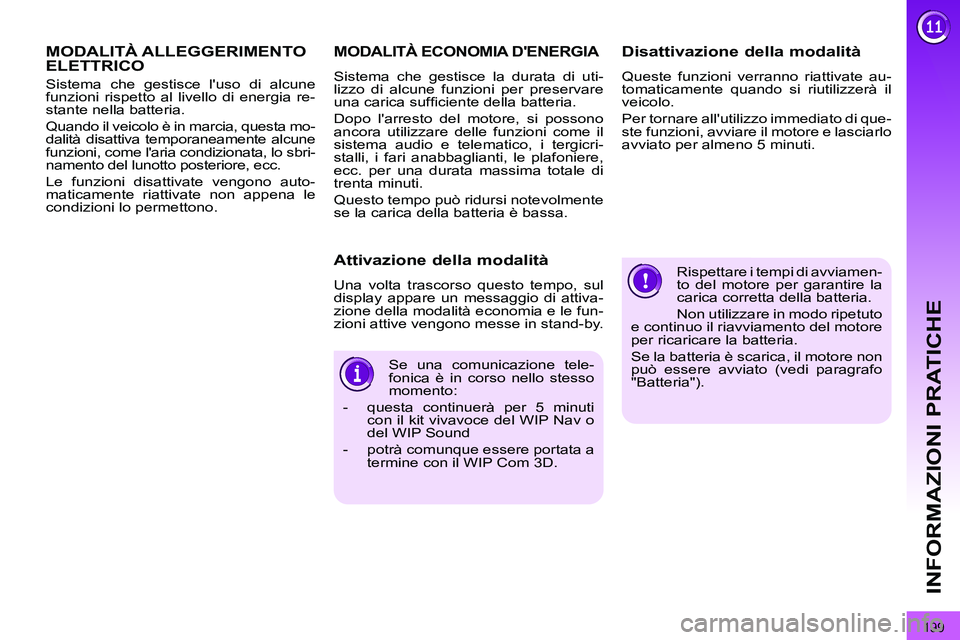PEUGEOT 3008 2012  Manuale duso (in Italian) 199
INFORMAZIONI PRATICHE
  Rispettare i tempi di avviamen-
to del motore per garantire la 
carica corretta della batteria. 
  Non utilizzare in modo ripetuto 
e continuo il riavviamento del motore 
p