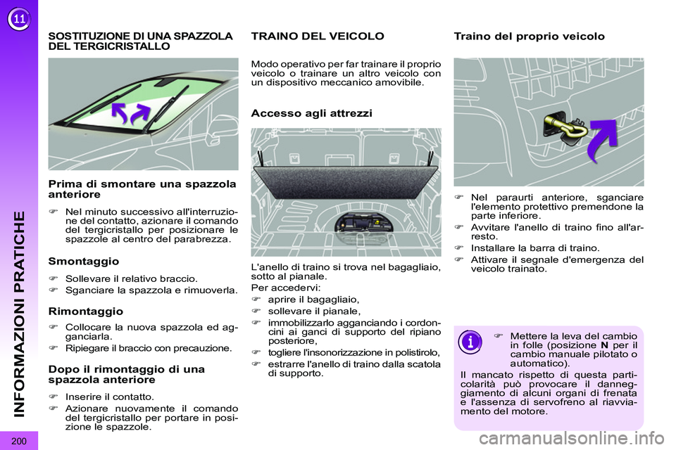 PEUGEOT 3008 2012  Manuale duso (in Italian) 200
INFORMAZIONI PRATICHE
   
 
 
 
 
 
 
 
SOSTITUZIONE DI UNA SPAZZOLA 
DEL TERGICRISTALLO 
   
Smontaggio 
 
 
 
�) 
  Sollevare il relativo braccio. 
   
�) 
  Sganciare la spazzola e rimuoverla. 