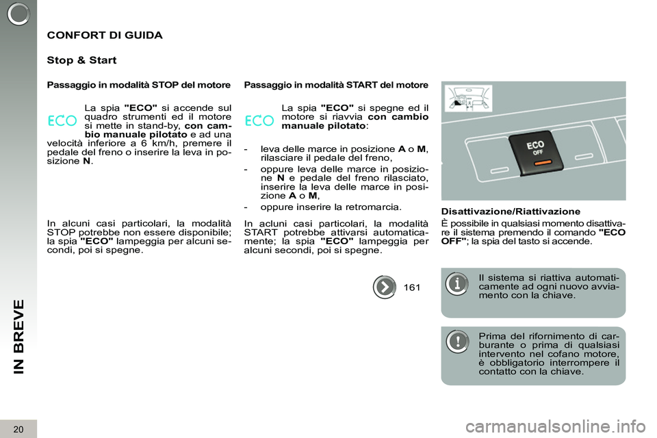 PEUGEOT 3008 2012  Manuale duso (in Italian) 20
IN BREVE
  Prima del rifornimento di car-
burante o prima di qualsiasi 
intervento nel cofano motore, 
è obbligatorio interrompere il 
contatto con la chiave.  
 
 
CONFORT DI GUIDA 
   
Stop & St