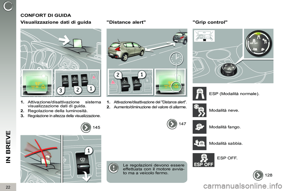 PEUGEOT 3008 2012  Manuale duso (in Italian)   CONFORT DI GUIDA 
   
Visualizzazione dati di guida 
 
 
 
1. 
 Attivazione/disattivazione  sistema 
visualizzazione dati di guida. 
   
2. 
  Regolazione della luminosità. 
   
3. 
 
Regolazione i