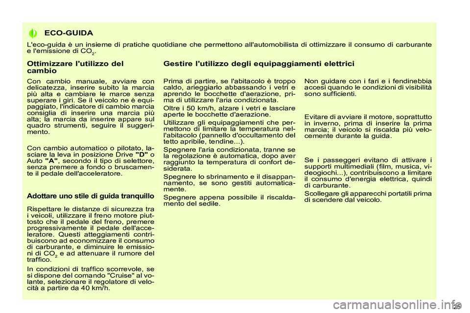 PEUGEOT 3008 2012  Manuale duso (in Italian)    
Ottimizzare lutilizzo del 
cambio 
   
Con cambio manuale, avviare con 
delicatezza, inserire subito la marcia 
più alta e cambiare le marce senza 
superare i giri. Se il veicolo ne è equi-
pag