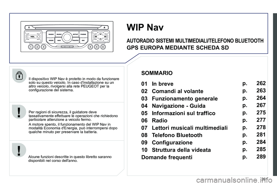 PEUGEOT 3008 2012 Manuale duso (in Italian) 261
Il dispositivo WIP Nav è protetto in modo da funzionare
solo su questo veicolo. In caso dinstallazione su un
altro veicolo, rivolgersi alla rete PEUGEOT per la
confi gurazione del sistem PEUGEOT 3008 2012 Manuale duso (in Italian) 261
Il dispositivo WIP Nav è protetto in modo da funzionare
solo su questo veicolo. In caso dinstallazione su un
altro veicolo, rivolgersi alla rete PEUGEOT per la
confi gurazione del sistem