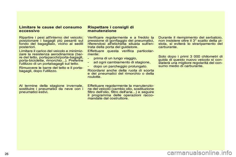 PEUGEOT 3008 2012  Manuale duso (in Italian)    
Limitare le cause del consumo 
eccessivo 
   
Ripartire i pesi allinterno del veicolo; 
posizionare i bagagli più pesanti sul 
fondo del bagagliaio, vicino ai sedili 
posteriori. 
  Limitare il 