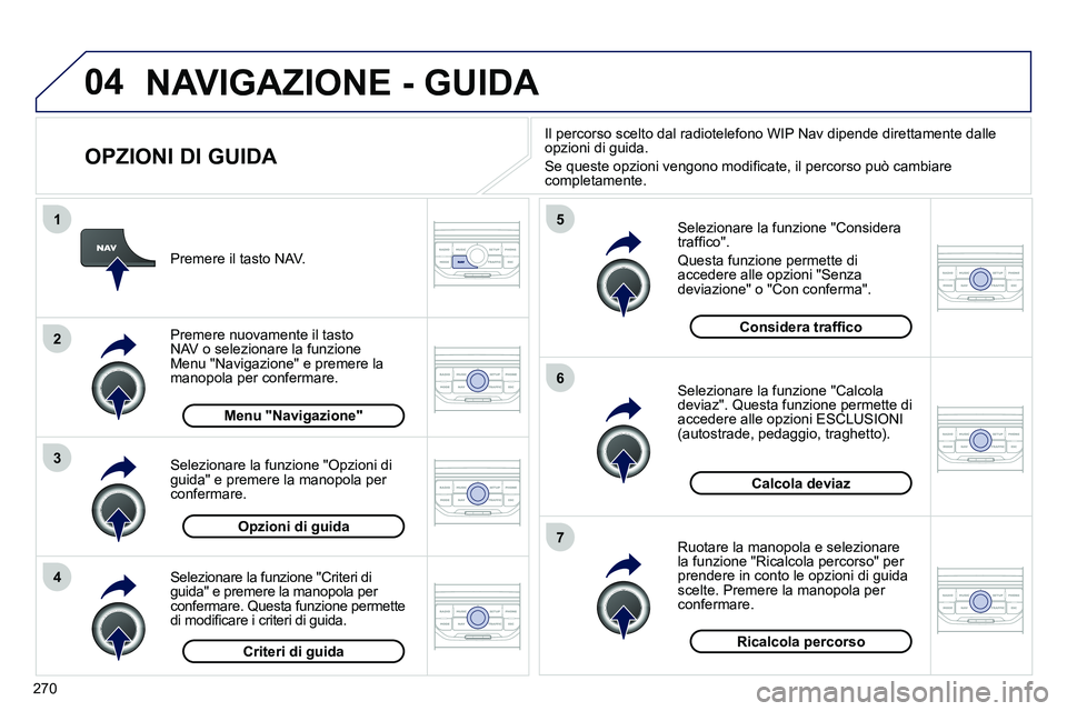 PEUGEOT 3008 2012 Manuale duso (in Italian) 270
04
4
3
2
1
7
6
5
NAVIGAZIONE - GUIDA
OPZIONI DI GUIDA
Selezionare la funzione "Considera
traffi co".
Questa funzione permette di
accedere alle opzioni "Senza
deviazione" o "Con PEUGEOT 3008 2012 Manuale duso (in Italian) 270
04
4
3
2
1
7
6
5
NAVIGAZIONE - GUIDA
OPZIONI DI GUIDA
Selezionare la funzione "Considera
traffi co".
Questa funzione permette di
accedere alle opzioni "Senza
deviazione" o "Con