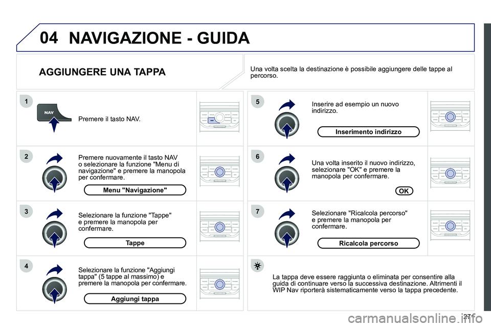 PEUGEOT 3008 2012 Manuale duso (in Italian) 271
04
7
6
5
4
3
2
1
AGGIUNGERE UNA TAPPA
Inserire ad esempio un nuovo
indirizzo.
Una volta inserito il nuovo indirizzo,
selezionare "OK" e premere la
manopola per confermare.
Se PEUGEOT 3008 2012 Manuale duso (in Italian) 271
04
7
6
5
4
3
2
1
AGGIUNGERE UNA TAPPA
Inserire ad esempio un nuovo
indirizzo.
Una volta inserito il nuovo indirizzo,
selezionare "OK" e premere la
manopola per confermare.
Se
