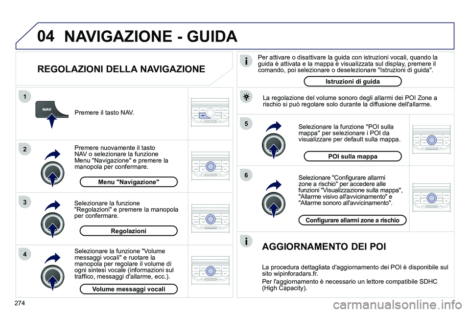 PEUGEOT 3008 2012 Manuale duso (in Italian) 274
04
5
6
3 2 1
4
REGOLAZIONI DELLA NAVIGAZIONE
Selezionare "Confi gurare allarmi
zone a rischio" per accedere alle
funzioni "Visualizzazione sulla mappa",
"Allarme visivo allavviciname PEUGEOT 3008 2012 Manuale duso (in Italian) 274
04
5
6
3 2 1
4
REGOLAZIONI DELLA NAVIGAZIONE
Selezionare "Confi gurare allarmi
zone a rischio" per accedere alle
funzioni "Visualizzazione sulla mappa",
"Allarme visivo allavviciname
