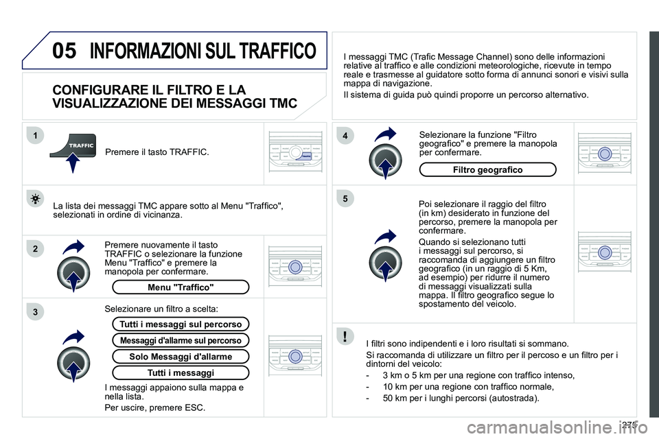 PEUGEOT 3008 2012 Manuale duso (in Italian) 275
05
2 1
3
4
5
INFORMAZIONI SUL TRAFFICO
CONFIGURARE IL FILTRO E LA
VISUALIZZAZIONE DEI MESSAGGI TMC
Poi selezionare il raggio del fi ltro
(in km) desiderato in funzio PEUGEOT 3008 2012 Manuale duso (in Italian) 275
05
2 1
3
4
5
INFORMAZIONI SUL TRAFFICO
CONFIGURARE IL FILTRO E LA
VISUALIZZAZIONE DEI MESSAGGI TMC
Poi selezionare il raggio del fi ltro
(in km) desiderato in funzio